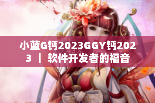 小蓝G钙2023GGY钙2023 ｜ 软件开发者的福音