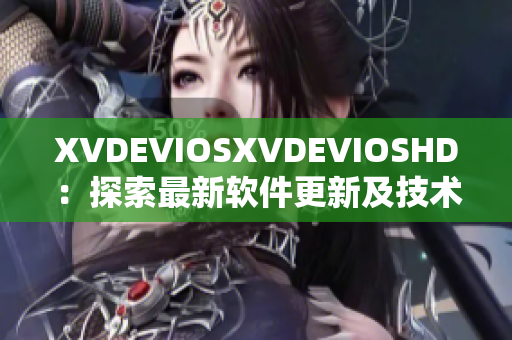 XVDEVIOSXVDEVIOSHD：探索最新软件更新及技术趋势