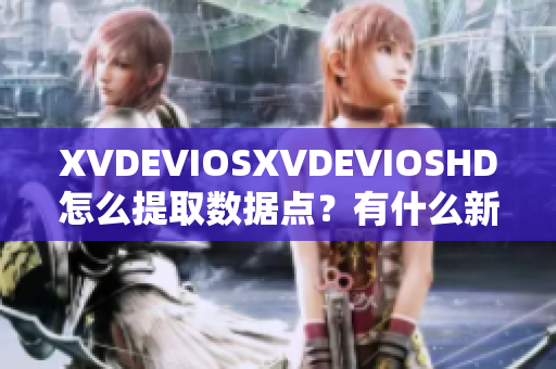 XVDEVIOSXVDEVIOSHD怎么提取数据点？有什么新方法吗？