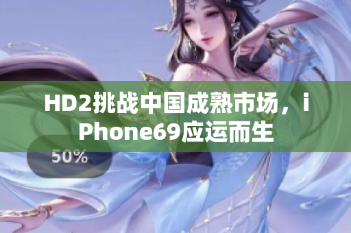 HD2挑战中国成熟市场，iPhone69应运而生