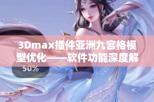 3Dmax插件亚洲九宫格模型优化——软件功能深度解析