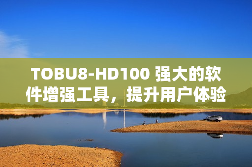 TOBU8-HD100 强大的软件增强工具，提升用户体验