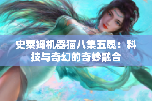 史莱姆机器猫八集五魂：科技与奇幻的奇妙融合