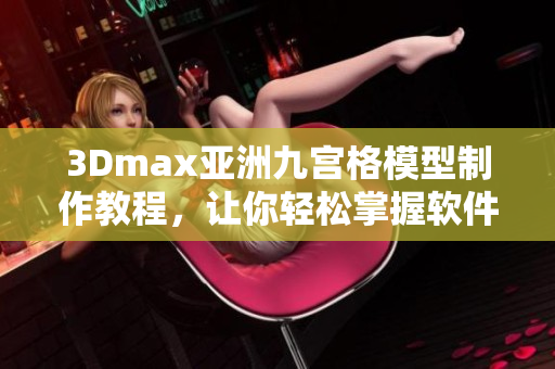 3Dmax亚洲九宫格模型制作教程，让你轻松掌握软件模型制作技巧