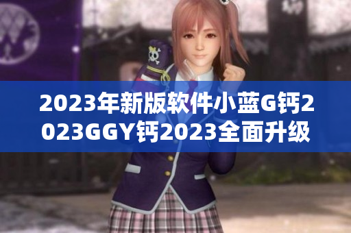 2023年新版软件小蓝G钙2023GGY钙2023全面升级