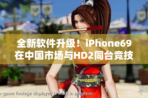 全新软件升级！iPhone69在中国市场与HD2同台竞技