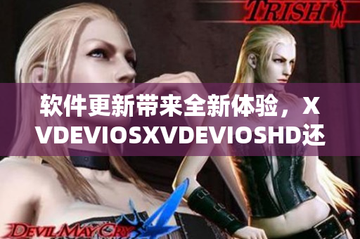 软件更新带来全新体验，XVDEVIOSXVDEVIOSHD还在等什么