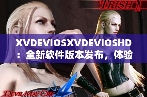 XVDEVIOSXVDEVIOSHD：全新软件版本发布，体验升级！