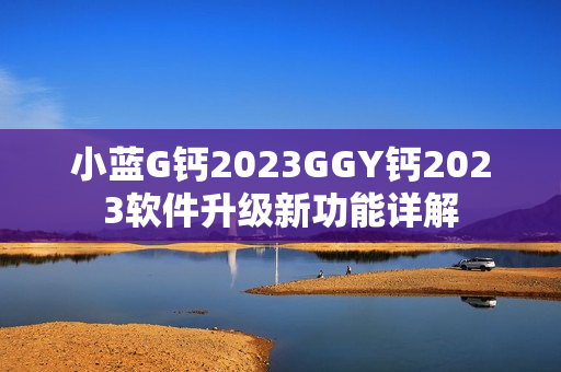 小蓝G钙2023GGY钙2023软件升级新功能详解