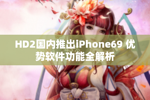 HD2国内推出iPhone69 优势软件功能全解析