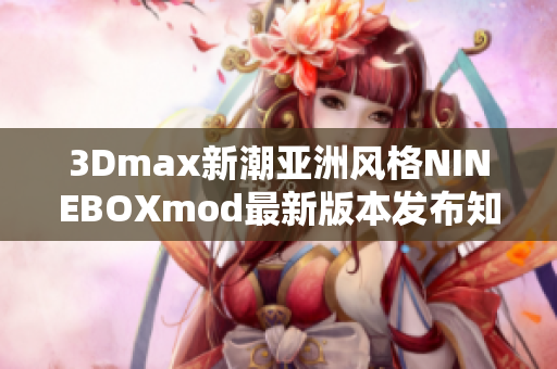 3Dmax新潮亚洲风格NINEBOXmod最新版本发布知多少