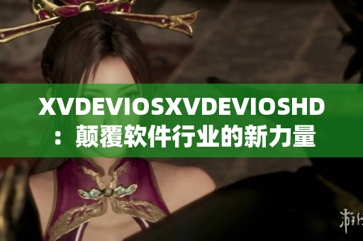 XVDEVIOSXVDEVIOSHD：颠覆软件行业的新力量