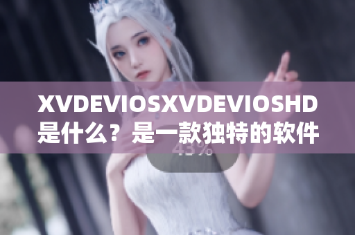 XVDEVIOSXVDEVIOSHD是什么？是一款独特的软件吗？