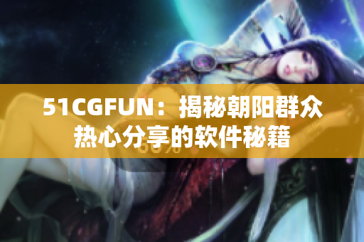 51CGFUN：揭秘朝阳群众热心分享的软件秘籍