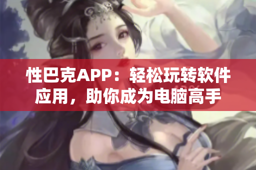 性巴克APP：轻松玩转软件应用，助你成为电脑高手