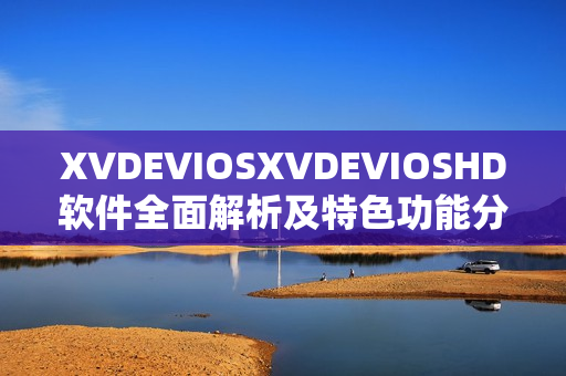 XVDEVIOSXVDEVIOSHD软件全面解析及特色功能分享