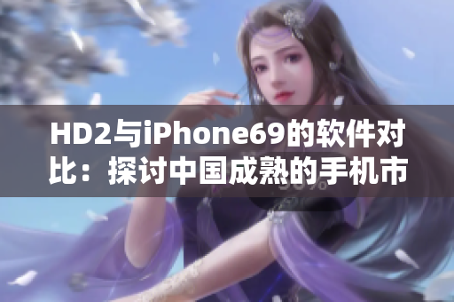 HD2与iPhone69的软件对比：探讨中国成熟的手机市场