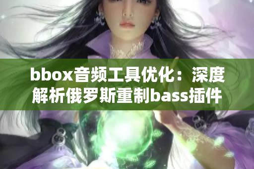 bbox音频工具优化：深度解析俄罗斯重制bass插件