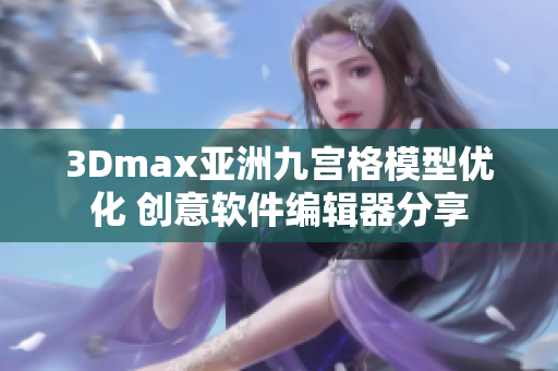 3Dmax亚洲九宫格模型优化 创意软件编辑器分享