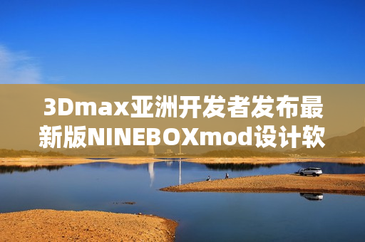 3Dmax亚洲开发者发布最新版NINEBOXmod设计软件