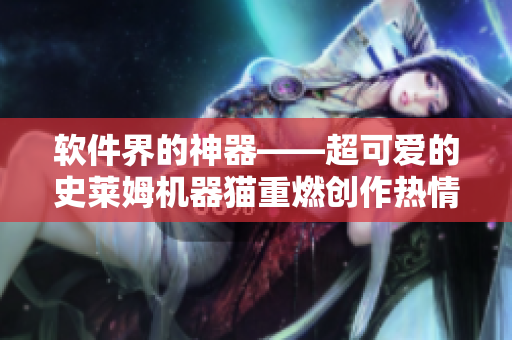 软件界的神器——超可爱的史莱姆机器猫重燃创作热情