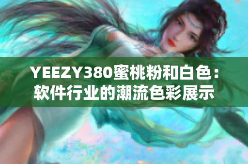 YEEZY380蜜桃粉和白色：软件行业的潮流色彩展示