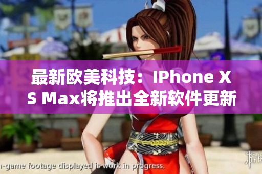 最新欧美科技：IPhone XS Max将推出全新软件更新