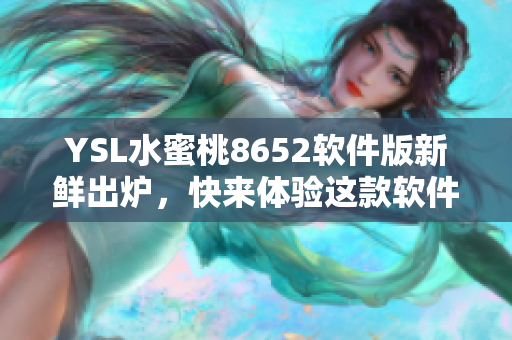 YSL水蜜桃8652软件版新鲜出炉，快来体验这款软件的独特魅力!