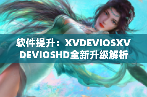 软件提升：XVDEVIOSXVDEVIOSHD全新升级解析