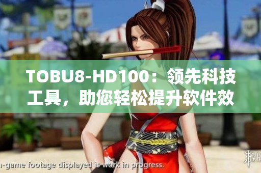 TOBU8-HD100：领先科技工具，助您轻松提升软件效率