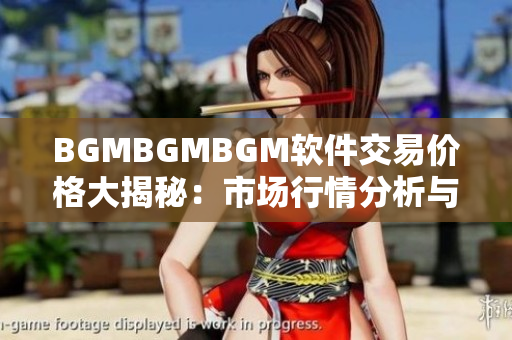 BGMBGMBGM软件交易价格大揭秘：市场行情分析与预测