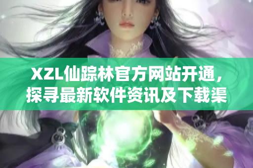 XZL仙踪林官方网站开通，探寻最新软件资讯及下载渠道