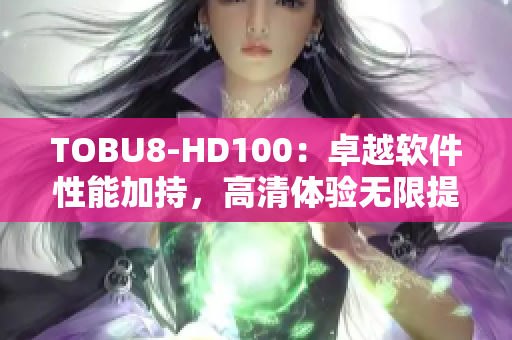 TOBU8-HD100：卓越软件性能加持，高清体验无限提升