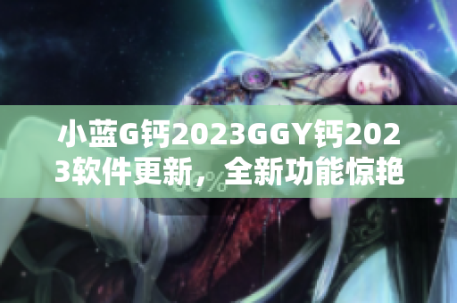 小蓝G钙2023GGY钙2023软件更新，全新功能惊艳来袭