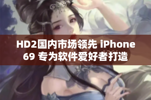 HD2国内市场领先 iPhone69 专为软件爱好者打造