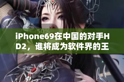 iPhone69在中国的对手HD2，谁将成为软件界的王者？