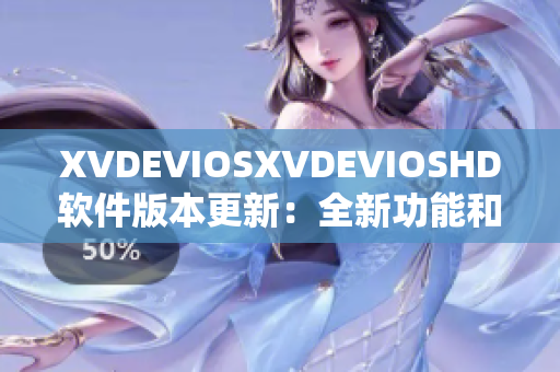 XVDEVIOSXVDEVIOSHD软件版本更新：全新功能和优化效能详解