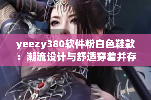 yeezy380软件粉白色鞋款：潮流设计与舒适穿着并存