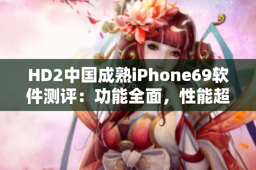 HD2中国成熟iPhone69软件测评：功能全面，性能超群