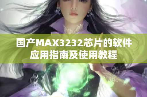 国产MAX3232芯片的软件应用指南及使用教程