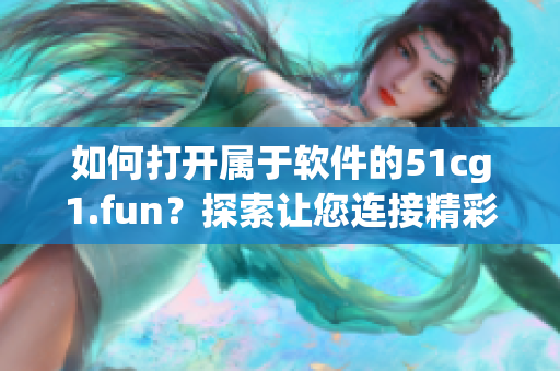 如何打开属于软件的51cg1.fun？探索让您连接精彩软件世界的方法