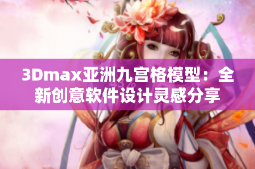 3Dmax亚洲九宫格模型：全新创意软件设计灵感分享