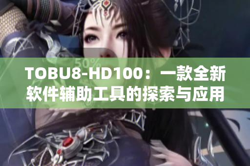 TOBU8-HD100：一款全新软件辅助工具的探索与应用