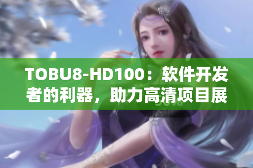 TOBU8-HD100：软件开发者的利器，助力高清项目展示