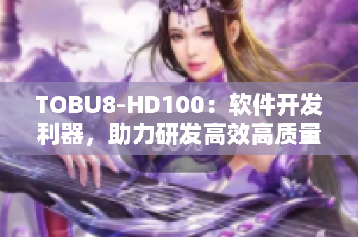 TOBU8-HD100：软件开发利器，助力研发高效高质量