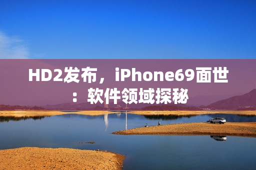 HD2发布，iPhone69面世：软件领域探秘