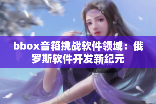 bbox音箱挑战软件领域：俄罗斯软件开发新纪元