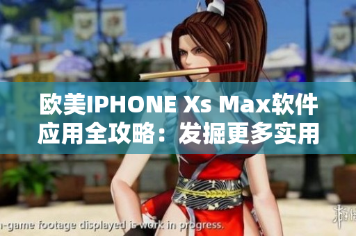 欧美IPHONE Xs Max软件应用全攻略：发掘更多实用功能