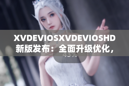 XVDEVIOSXVDEVIOSHD新版发布：全面升级优化，软件功能更强大