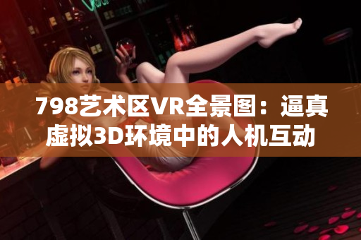 798艺术区VR全景图：逼真虚拟3D环境中的人机互动体验